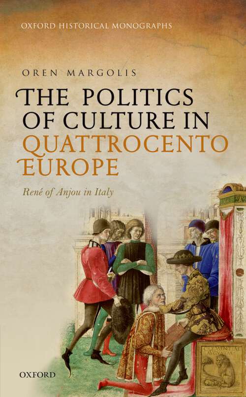 Book cover of The Politics of Culture in Quattrocento Europe: René of Anjou in Italy (Oxford Historical Monographs)