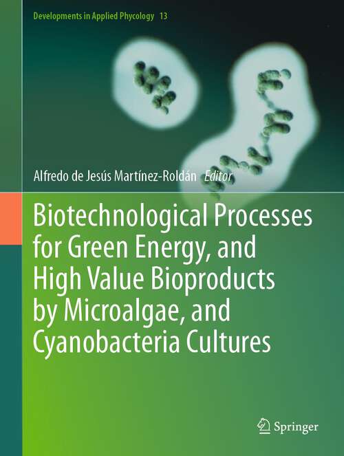 Book cover of Biotechnological Processes for Green Energy, and High Value Bioproducts by Microalgae, and Cyanobacteria Cultures (2024) (Developments in Applied Phycology #13)