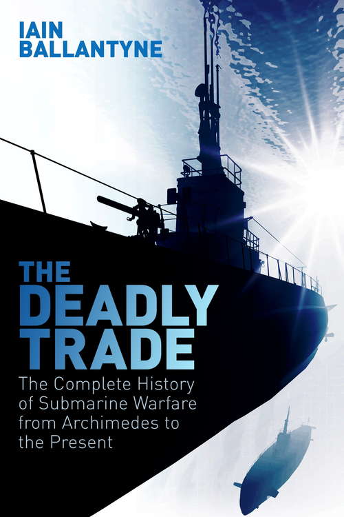 Book cover of The Deadly Trade: The Complete History of Submarine Warfare From Archimedes to the Present