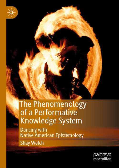Book cover of The Phenomenology of a Performative Knowledge System: Dancing with Native American Epistemology (1st ed. 2019) (Performance Philosophy Ser.)