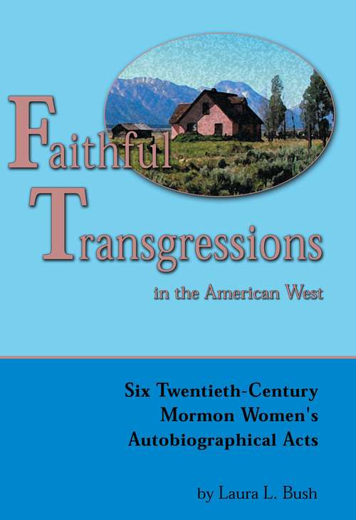 Book cover of Faithful Transgressions In The American West: Six Twentieth-Century Mormon Women's Autobiographical Acts