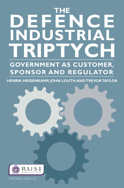 Book cover of The Defence Industrial Triptych: Government as a Customer, Sponsor and Regulator of Defence Industry (Whitehall Papers)