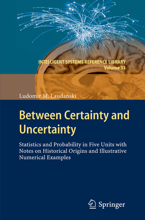 Book cover of Between Certainty and Uncertainty: Statistics and Probability in Five Units with Notes on Historical Origins and Illustrative Numerical Examples (2013) (Intelligent Systems Reference Library #31)