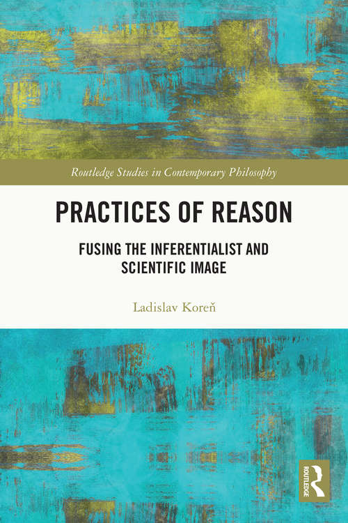 Book cover of Practices of Reason: Fusing the Inferentialist and Scientific Image (Routledge Studies in Contemporary Philosophy)