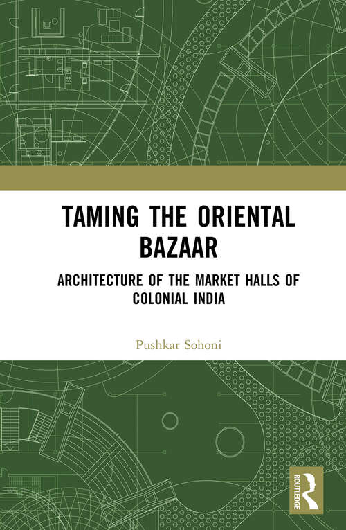 Book cover of Taming the Oriental Bazaar: Architecture of the Market-Halls of Colonial India