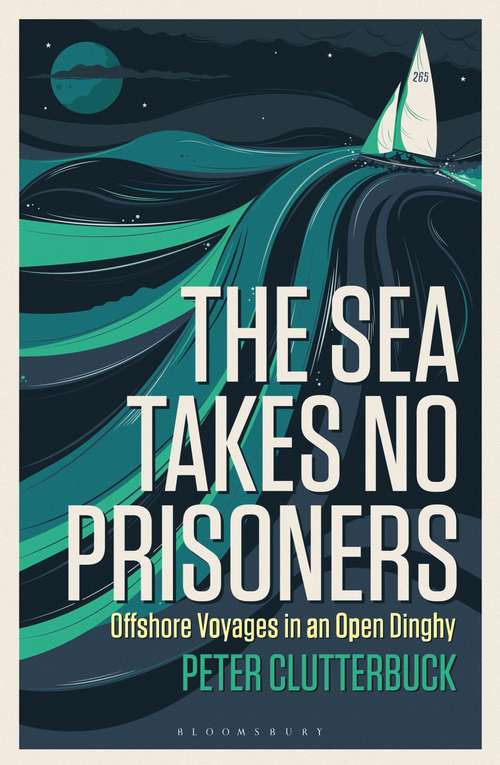 Book cover of The Sea Takes No Prisoners: Offshore voyages in an open dinghy