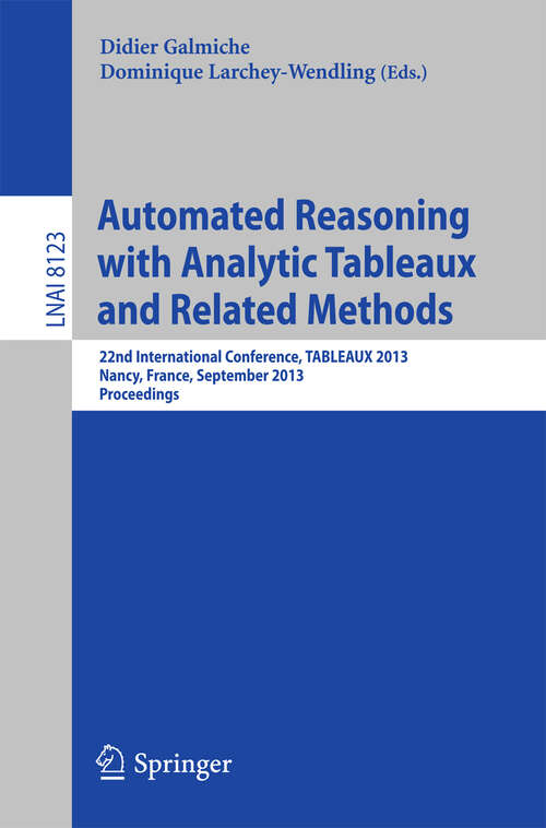 Book cover of Automated Reasoning with Analytic Tableaux and Related Methods: 22nd International Conference, TABLEAUX 2013, Nancy, France, September 16-19, 2013, Proceedings (2013) (Lecture Notes in Computer Science #8123)