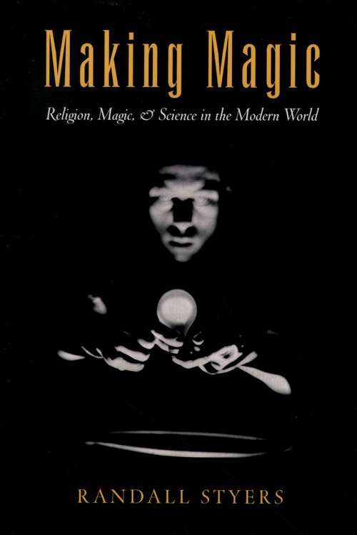 Book cover of Making Magic: Religion, Magic, and Science in the Modern World (AAR Reflection and Theory in the Study of Religion)