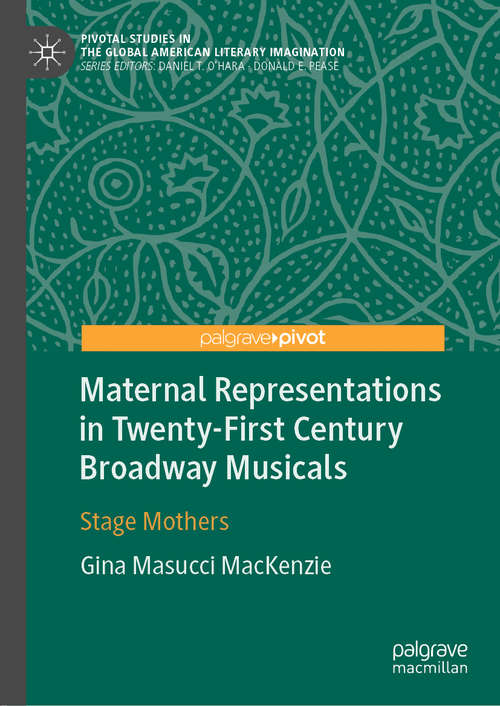 Book cover of Maternal Representations in Twenty-First Century Broadway Musicals: Stage Mothers (1st ed. 2019) (Pivotal Studies in the Global American Literary Imagination)