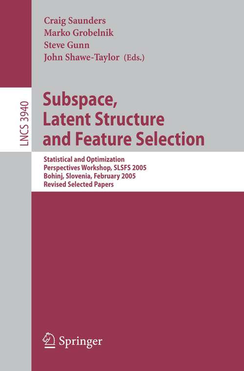 Book cover of Subspace, Latent Structure and Feature Selection: Statistical and Optimization Perspectives Workshop, SLSFS 2005 Bohinj, Slovenia, February 23-25, 2005, Revised Selected Papers (2006) (Lecture Notes in Computer Science #3940)