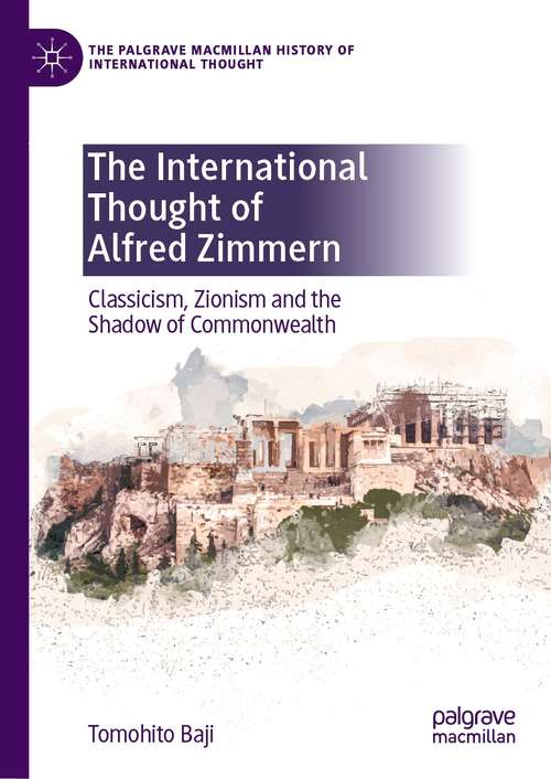 Book cover of The International Thought of Alfred Zimmern: Classicism, Zionism and the Shadow of Commonwealth (1st ed. 2021) (The Palgrave Macmillan History of International Thought)