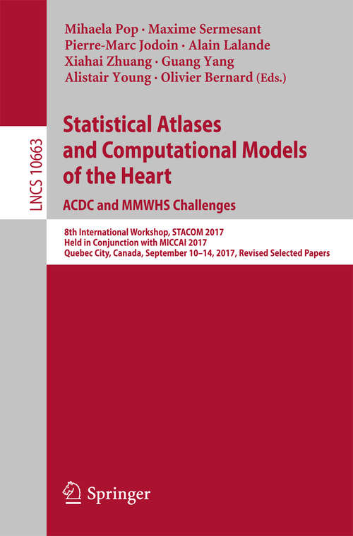 Book cover of Statistical Atlases and Computational Models of the Heart. ACDC and MMWHS Challenges: 8th International Workshop, STACOM 2017, Held in Conjunction with MICCAI 2017, Quebec City, Canada, September 10-14, 2017, Revised Selected Papers (Lecture Notes in Computer Science #10663)
