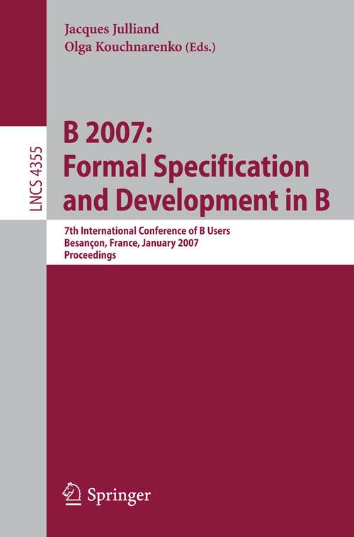 Book cover of B 2007: 7th International Conference of B Users, Besancon, France, January 7-19, 2007, Proceedings (2006) (Lecture Notes in Computer Science #4355)