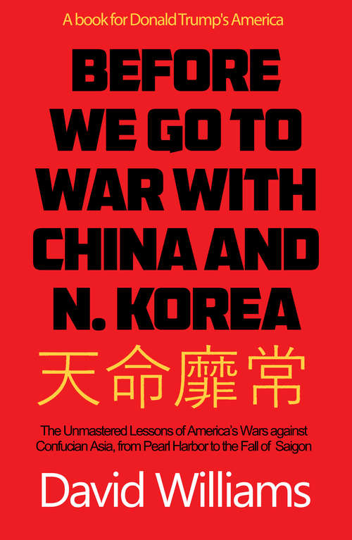 Book cover of Before We Go To War With China And North Korea: The Unmastered Lessons Of America's Wars Against Confucian Asia, From Pearl Harbor To The Fall Of Saigon