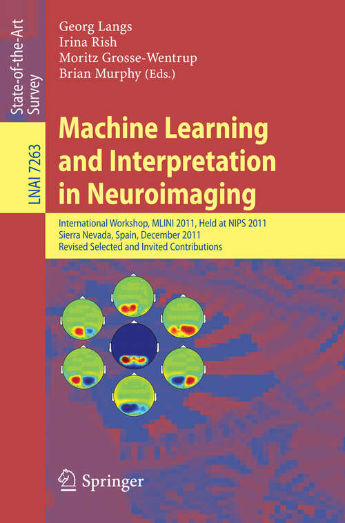 Book cover of Machine Learning and Interpretation in Neuroimaging: International Workshop, MLINI 2011, Held at NIPS 2011, Sierra Nevada, Spain, December 16-17, 2011, Revised Selected and Invited Contributions (2012) (Lecture Notes in Computer Science #7263)