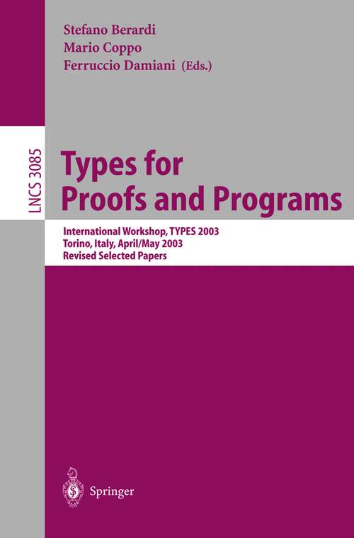 Book cover of Types for Proofs and Programs: International Workshop, TYPES 2003, Torino, Italy, April 30 - May 4, 2003, Revised Selected Papers (2004) (Lecture Notes in Computer Science #3085)