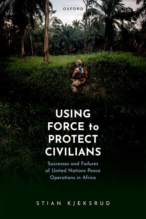 Book cover of Using Force to Protect Civilians: Successes and Failures of United Nations Peace Operations in Africa