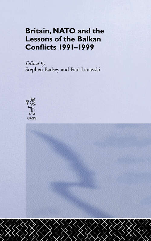 Book cover of Britain, NATO and the Lessons of the Balkan Conflicts, 1991 -1999 (The\sandhurst Conference Ser.: Vol. 4)