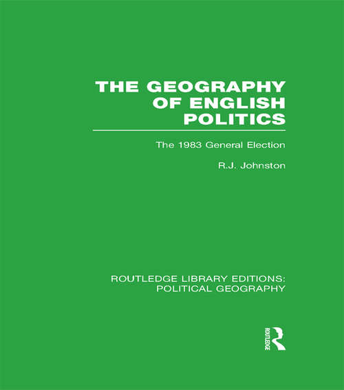 Book cover of The Geography of English Politics: The 1983 General Election (Routledge Library Editions: Political Geography)