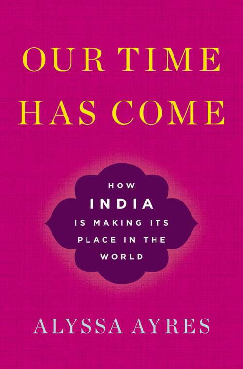 Book cover of Our Time Has Come: How India is Making Its Place in the World
