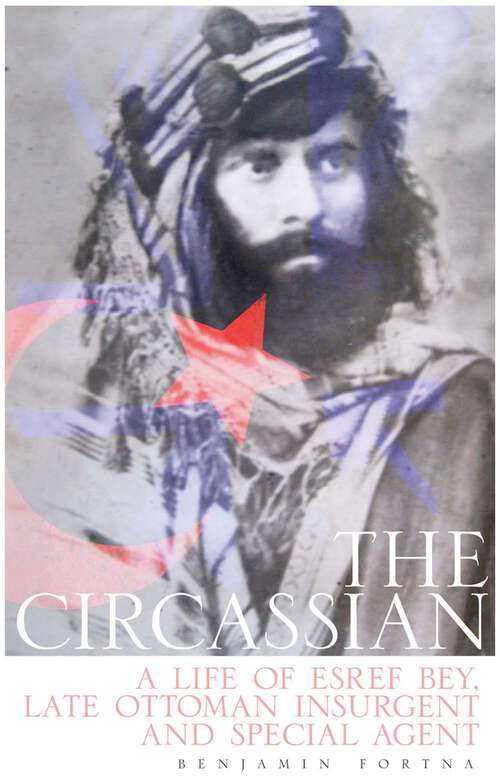 Book cover of The Circassian: A Life of Esref Bey, Late Ottoman Insurgent and Special Agent
