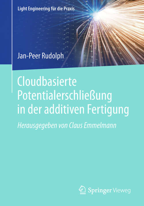 Book cover of Cloudbasierte Potentialerschließung in der additiven Fertigung (1. Aufl. 2018) (Light Engineering für die Praxis)