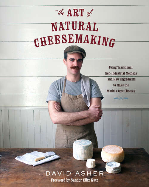 Book cover of The Art of Natural Cheesemaking: Using Traditional, Non-Industrial Methods and Raw Ingredients to Make the World's Best Cheeses