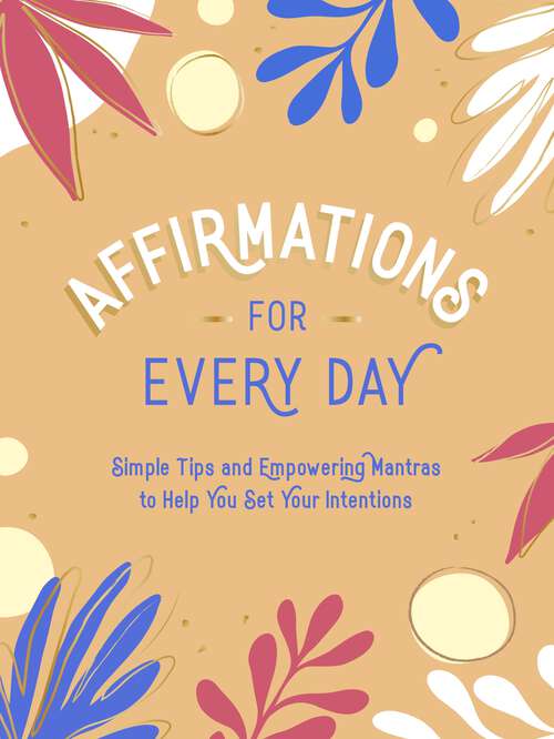 Book cover of Affirmations for Every Day: Simple Tips and Empowering Mantras to Help You Set Your Intentions