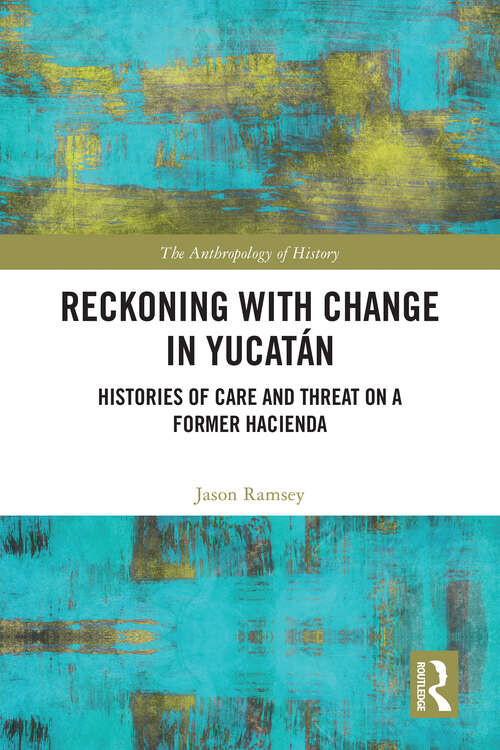 Book cover of Reckoning with Change in Yucatán: Histories of Care and Threat on a Former Hacienda (The Anthropology of History)