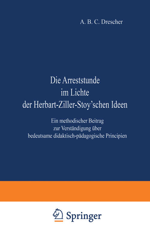 Book cover of Die Arreststunde im Lichte der Herbart-Ziller-Stoy'schen Ideen: Ein methodischer Beitrag zur Verständigung über bedeutsame didaktisch-pädagogische Principien (1885)