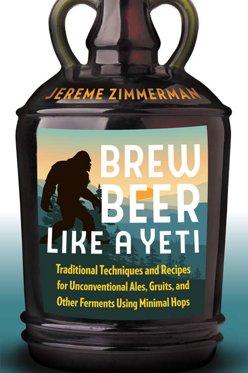 Book cover of Brew Beer Like a Yeti: Traditional Techniques and Recipes for Unconventional Ales, Gruits, and Other Ferments Using Minimal Hops