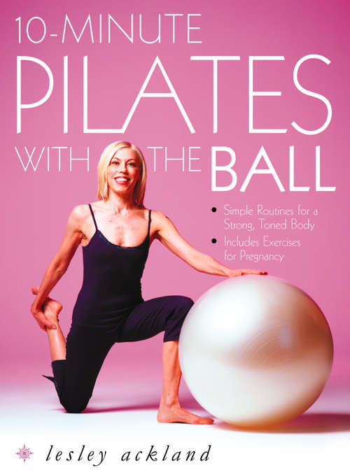 Book cover of 10-Minute Pilates with the Ball: Simple Routines For A Strong, Toned Body - Includes Exercises For Pregnancy (ePub edition)
