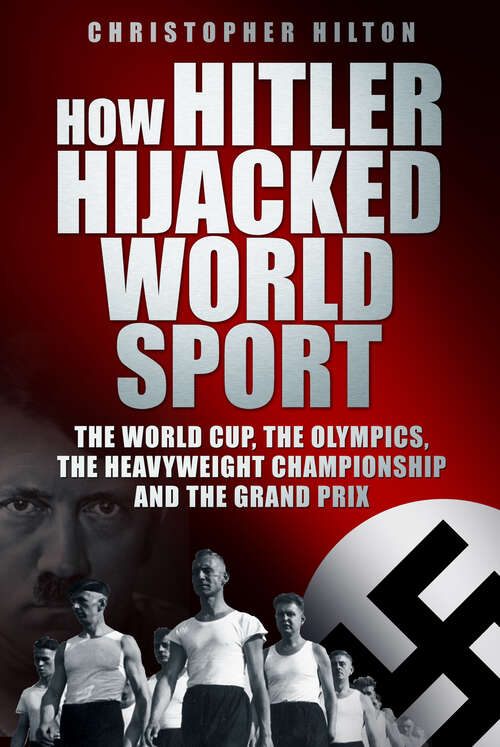 Book cover of How Hitler Hijacked World Sport: The World Cup, the Olympics, the Heavyweight Championship and the Grand Prix (History Press Ser.)