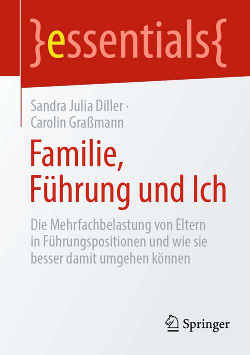 Book cover of Familie, Führung und Ich: Die Mehrfachbelastung von Eltern in Führungspositionen und wie sie besser damit umgehen können (1. Aufl. 2022) (essentials)