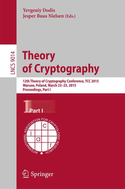 Book cover of Theory of Cryptography: 12th International Conference, TCC 2015, Warsaw, Poland, March 23-25, 2015, Proceedings, Part I (2015) (Lecture Notes in Computer Science #9014)