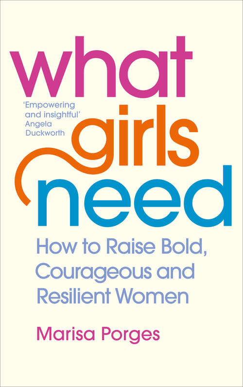 Book cover of What Girls Need: How to Raise Bold, Courageous and Resilient Girls