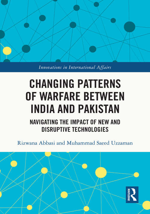 Book cover of Changing Patterns of Warfare between India and Pakistan: Navigating the Impact of New and Disruptive Technologies (Innovations in International Affairs)