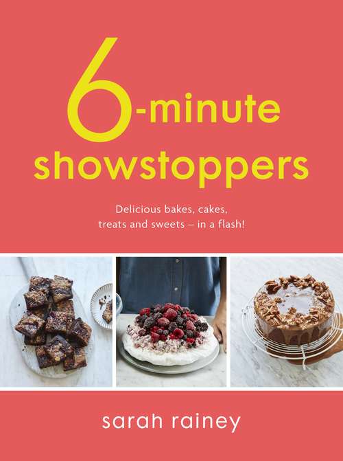 Book cover of Six-Minute Showstoppers: Delicious bakes, cakes, treats and sweets – in a flash!