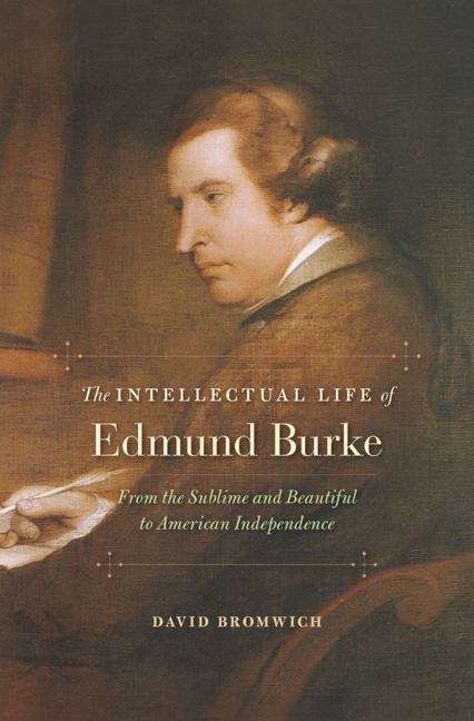 Book cover of The Intellectual Life of Edmund Burke: From The Sublime And Beautiful To American Independence