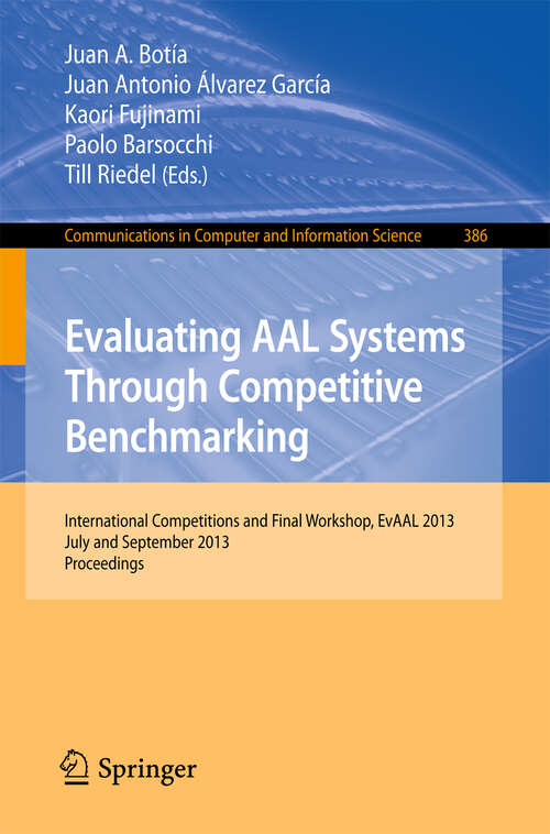 Book cover of Evaluating AAL Systems Through Competitive Benchmarking: International Competitions and Final Workshop, July and September 2013. Proceedings (2013) (Communications in Computer and Information Science #386)