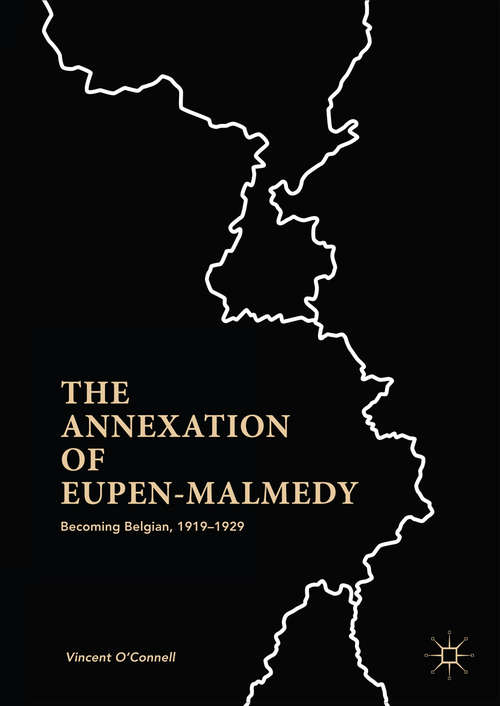 Book cover of The Annexation of Eupen-Malmedy: Becoming Belgian, 1919–1929 (1st ed. 2018)