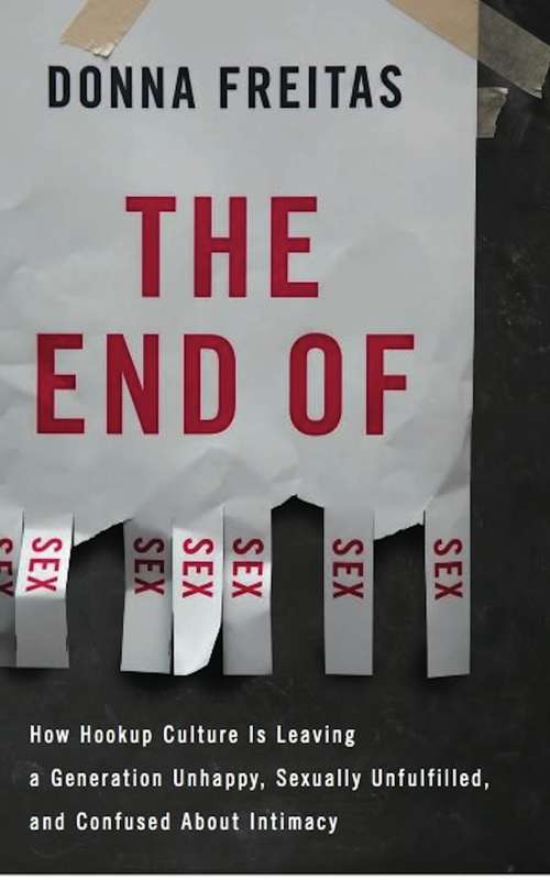 Book cover of The End of Sex: How Hookup Culture is Leaving a Generation Unhappy, Sexually Unfulfilled, and Confused About Intimacy