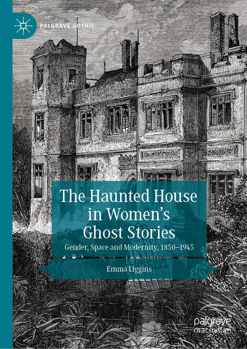 Book cover of The Haunted House in Women’s Ghost Stories: Gender, Space and Modernity, 1850–1945 (1st ed. 2020) (Palgrave Gothic)