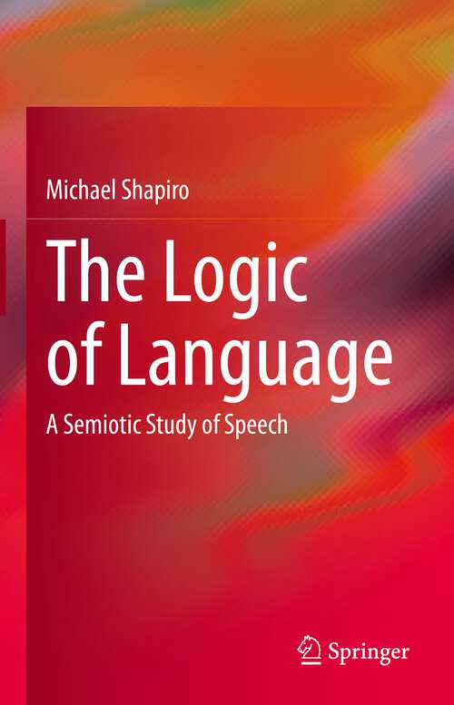 Book cover of The Logic of Language: A Semiotic Study of Speech (1st ed. 2022)