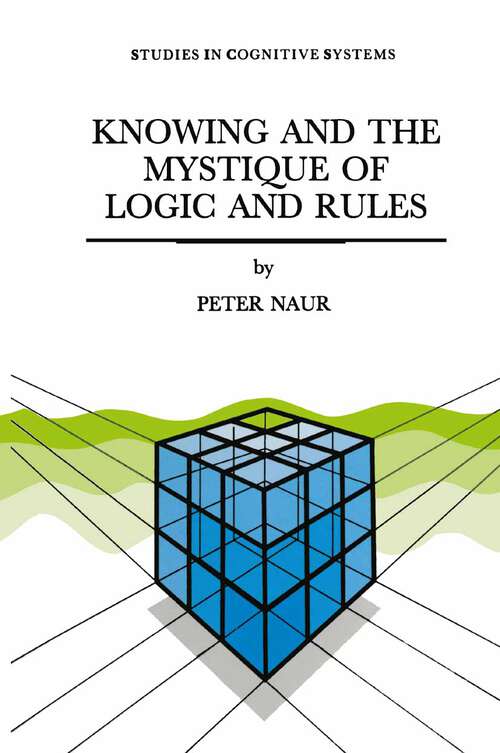 Book cover of Knowing and the Mystique of Logic and Rules: including True Statements in Knowing and Action * Computer Modelling of Human Knowing Activity * Coherent Description as the Core of Scholarship and Science (1995) (Studies in Cognitive Systems #18)