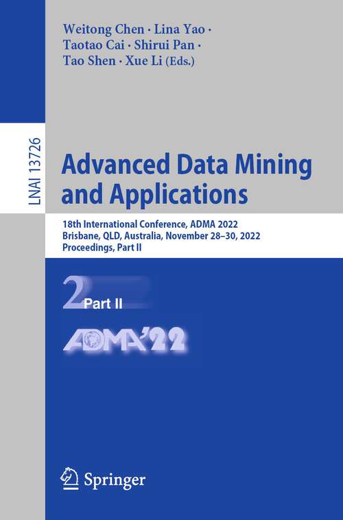 Book cover of Advanced Data Mining and Applications: 18th International Conference, ADMA 2022, Brisbane, QLD, Australia, November 28–30, 2022, Proceedings, Part II (1st ed. 2022) (Lecture Notes in Computer Science #13726)