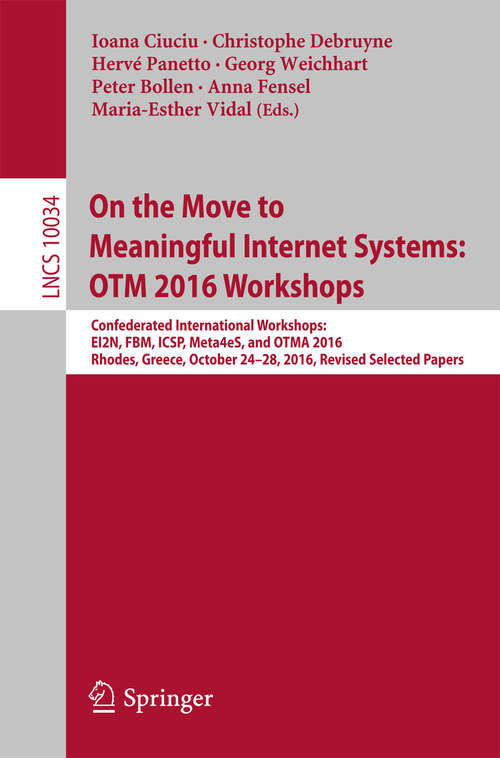 Book cover of On the Move to Meaningful Internet Systems: Confederated International Workshops:  EI2N, FBM, ICSP, Meta4eS, and OTMA 2016, Rhodes, Greece, October 24–28, 2016, Revised Selected Papers (Lecture Notes in Computer Science #10034)