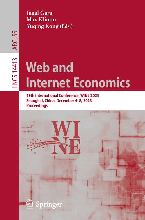 Book cover of Web and Internet Economics: 19th International Conference, WINE 2023, Shanghai, China, December 4–8, 2023, Proceedings (1st ed. 2024) (Lecture Notes in Computer Science #14413)