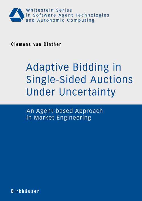 Book cover of Adaptive Bidding in Single-Sided Auctions under Uncertainty: An Agent-based Approach in Market Engineering (2007) (Whitestein Series in Software Agent Technologies and Autonomic Computing)
