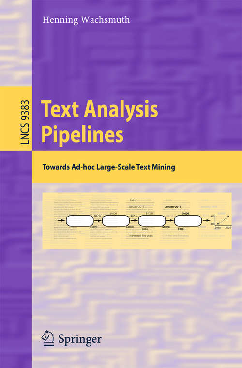 Book cover of Text Analysis Pipelines: Towards Ad-hoc Large-Scale Text Mining (1st ed. 2015) (Lecture Notes in Computer Science #9383)
